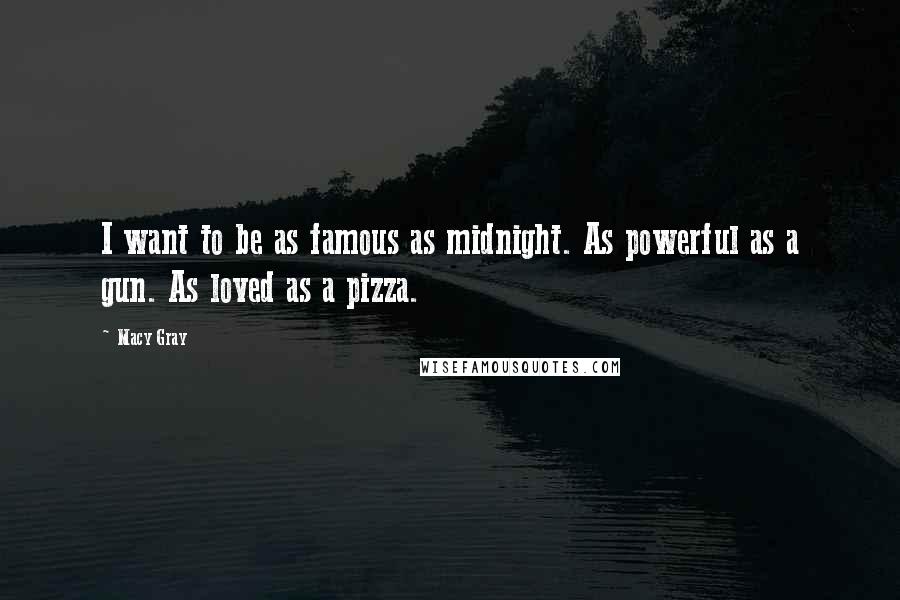 Macy Gray quotes: I want to be as famous as midnight. As powerful as a gun. As loved as a pizza.
