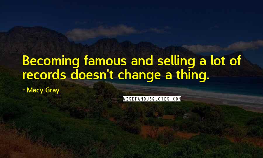 Macy Gray quotes: Becoming famous and selling a lot of records doesn't change a thing.