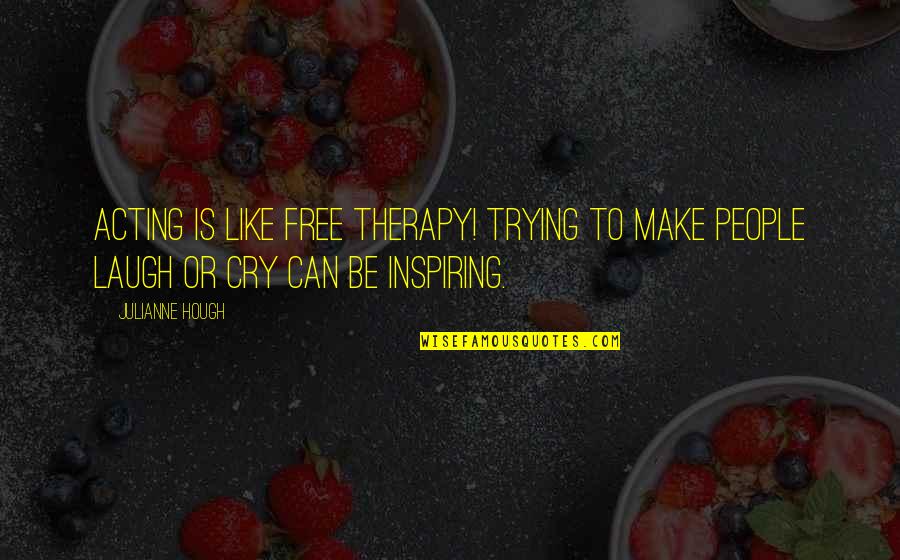 Maczka Farms Quotes By Julianne Hough: Acting is like free therapy! Trying to make