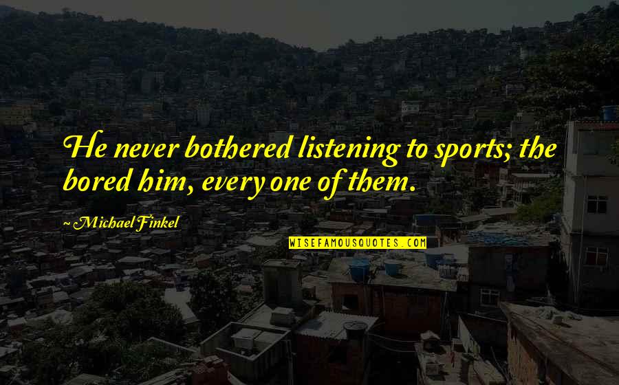 Maczniki Quotes By Michael Finkel: He never bothered listening to sports; the bored