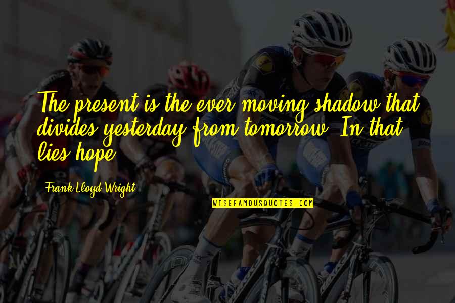 Mad Arevic Quotes By Frank Lloyd Wright: The present is the ever moving shadow that Mad Arevic Quotes By Frank Lloyd Wright: The present is the ever moving shadow that
