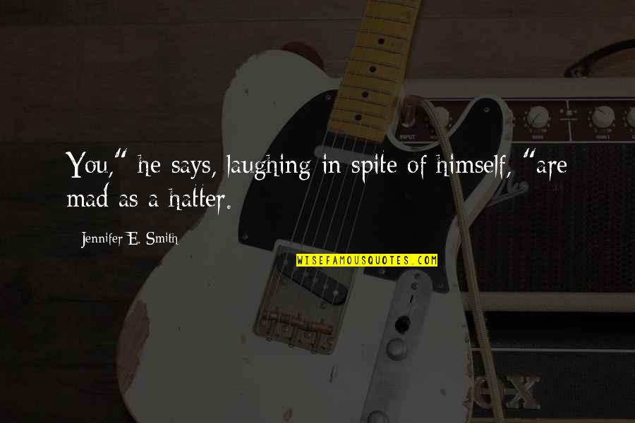 Mad As A Hatter Quotes By Jennifer E. Smith: You," he says, laughing in spite of himself, Mad As A Hatter Quotes By Jennifer E. Smith: You," he says, laughing in spite of himself,