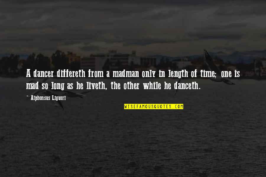 Mad As A Quotes By Alphonsus Liguori: A dancer differeth from a madman only in Mad As A Quotes By Alphonsus Liguori: A dancer differeth from a madman only in
