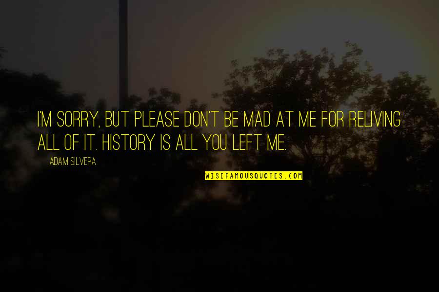 Mad At Me Quotes By Adam Silvera: I'm sorry, but please don't be mad at Mad At Me Quotes By Adam Silvera: I'm sorry, but please don't be mad at