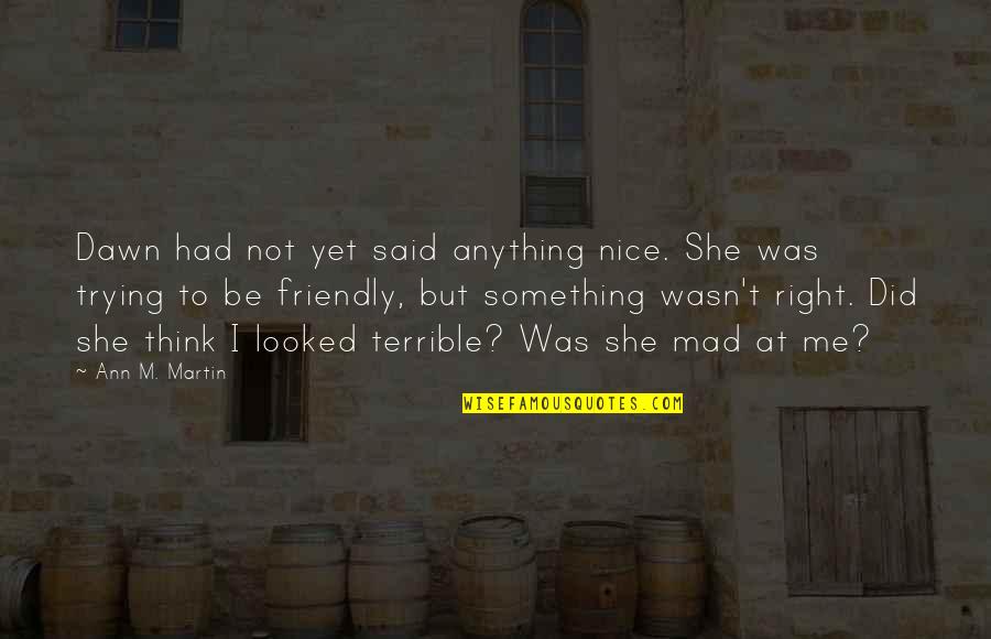 Mad At Me Quotes By Ann M. Martin: Dawn had not yet said anything nice. She Mad At Me Quotes By Ann M. Martin: Dawn had not yet said anything nice. She