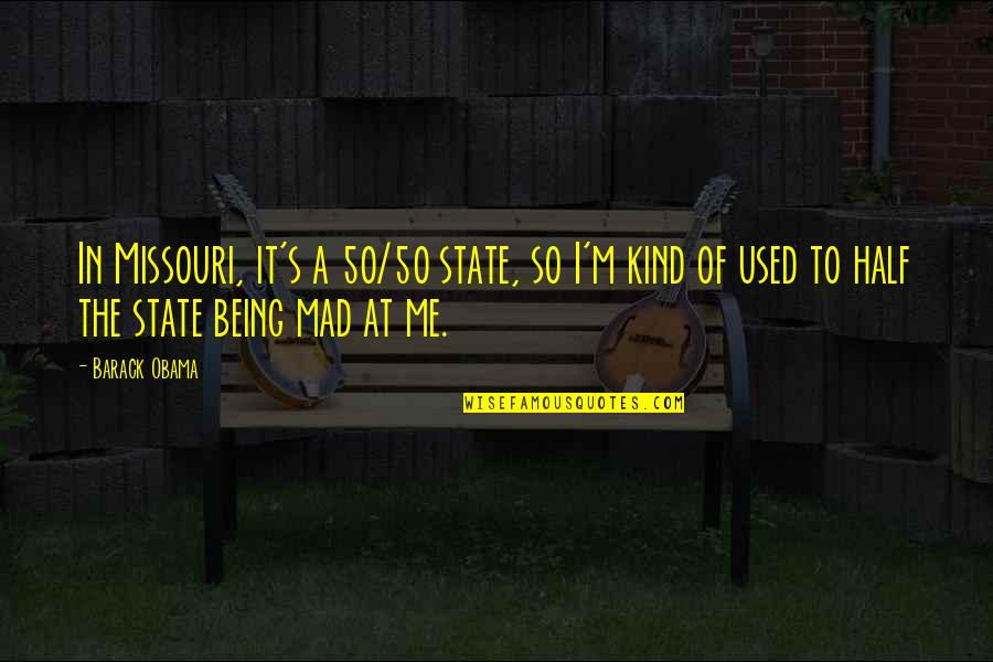 Mad At Me Quotes By Barack Obama: In Missouri, it's a 50/50 state, so I'm Mad At Me Quotes By Barack Obama: In Missouri, it's a 50/50 state, so I'm