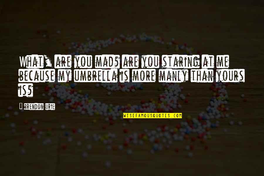 Mad At Me Quotes By Brendon Urie: What, are you mad? are you staring at Mad At Me Quotes By Brendon Urie: What, are you mad? are you staring at