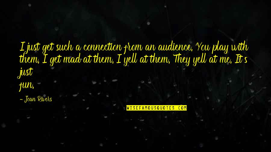 Mad At Me Quotes By Joan Rivers: I just get such a connection from an Mad At Me Quotes By Joan Rivers: I just get such a connection from an