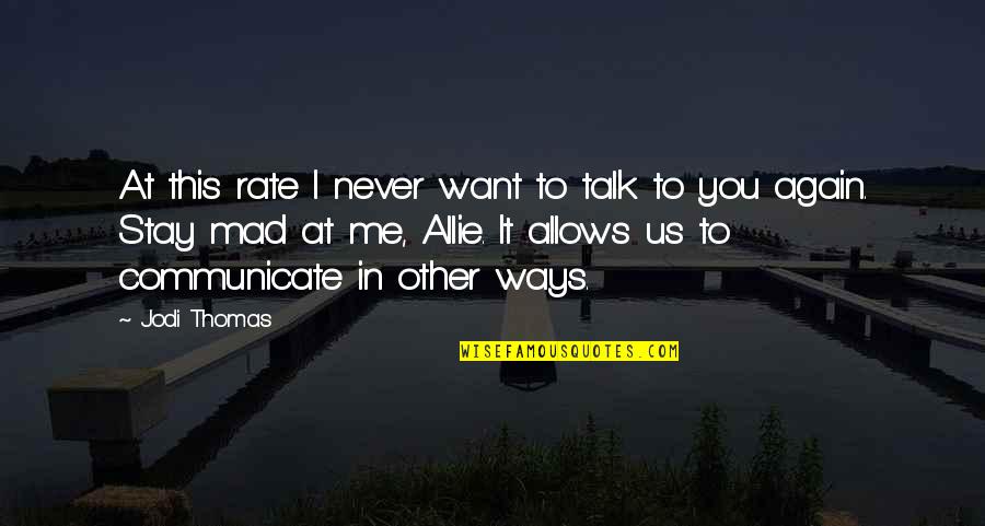 Mad At Me Quotes By Jodi Thomas: At this rate I never want to talk Mad At Me Quotes By Jodi Thomas: At this rate I never want to talk
