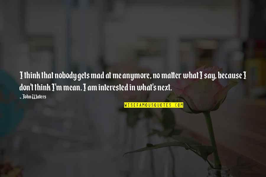 Mad At Me Quotes By John Waters: I think that nobody gets mad at me Mad At Me Quotes By John Waters: I think that nobody gets mad at me