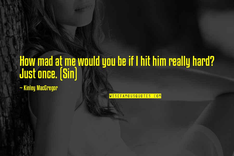 Mad At Me Quotes By Kinley MacGregor: How mad at me would you be if Mad At Me Quotes By Kinley MacGregor: How mad at me would you be if