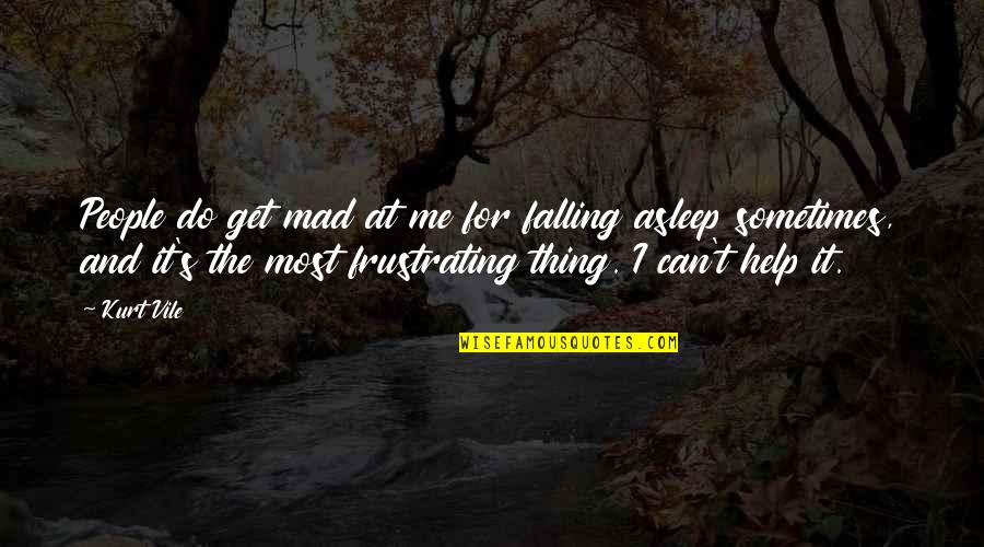 Mad At Me Quotes By Kurt Vile: People do get mad at me for falling Mad At Me Quotes By Kurt Vile: People do get mad at me for falling