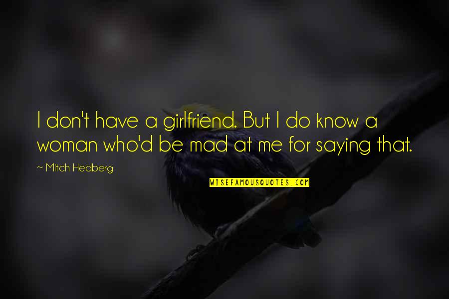 Mad At Me Quotes By Mitch Hedberg: I don't have a girlfriend. But I do Mad At Me Quotes By Mitch Hedberg: I don't have a girlfriend. But I do