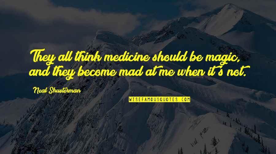 Mad At Me Quotes By Neal Shusterman: They all think medicine should be magic, and