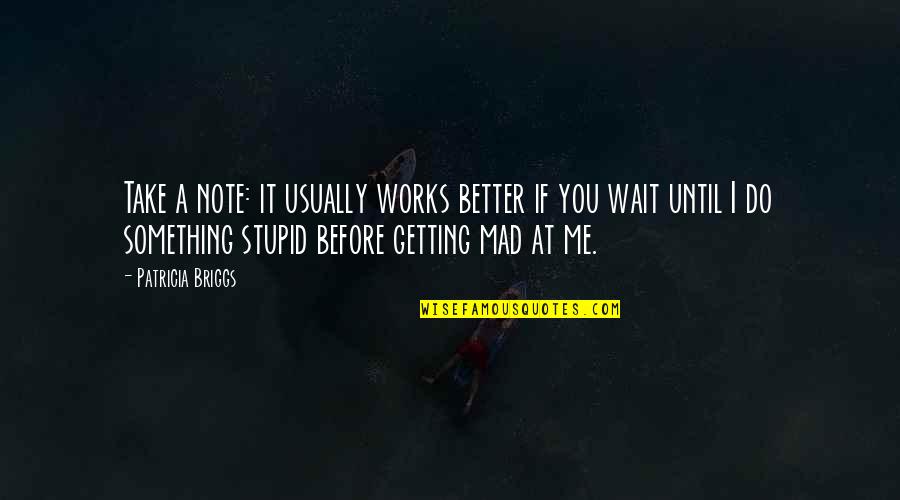 Mad At Me Quotes By Patricia Briggs: Take a note: it usually works better if Mad At Me Quotes By Patricia Briggs: Take a note: it usually works better if