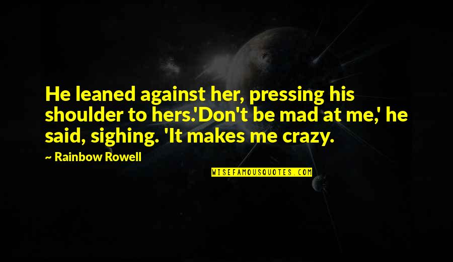 Mad At Me Quotes By Rainbow Rowell: He leaned against her, pressing his shoulder to Mad At Me Quotes By Rainbow Rowell: He leaned against her, pressing his shoulder to