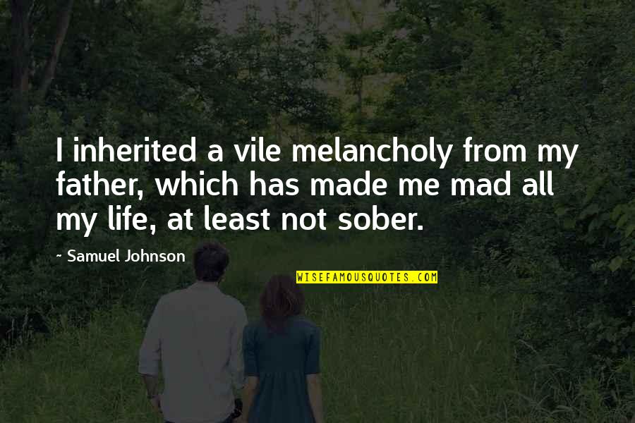 Mad At Me Quotes By Samuel Johnson: I inherited a vile melancholy from my father, Mad At Me Quotes By Samuel Johnson: I inherited a vile melancholy from my father,