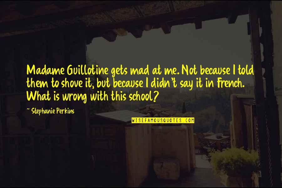 Mad At Me Quotes By Stephanie Perkins: Madame Guillotine gets mad at me. Not because Mad At Me Quotes By Stephanie Perkins: Madame Guillotine gets mad at me. Not because