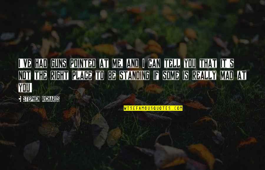 Mad At Me Quotes By Stephen Richards: I've had guns pointed at me, and I Mad At Me Quotes By Stephen Richards: I've had guns pointed at me, and I