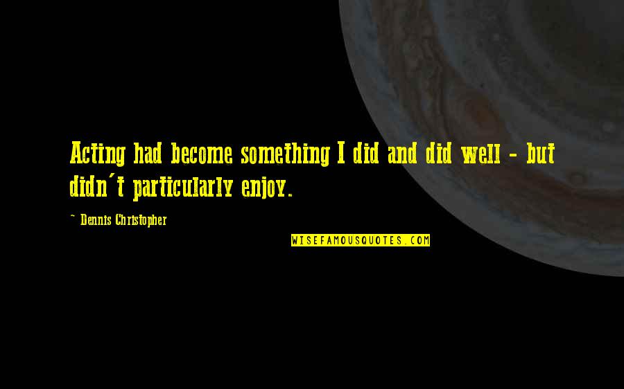 Mad At My Dad Quotes By Dennis Christopher: Acting had become something I did and did Mad At My Dad Quotes By Dennis Christopher: Acting had become something I did and did