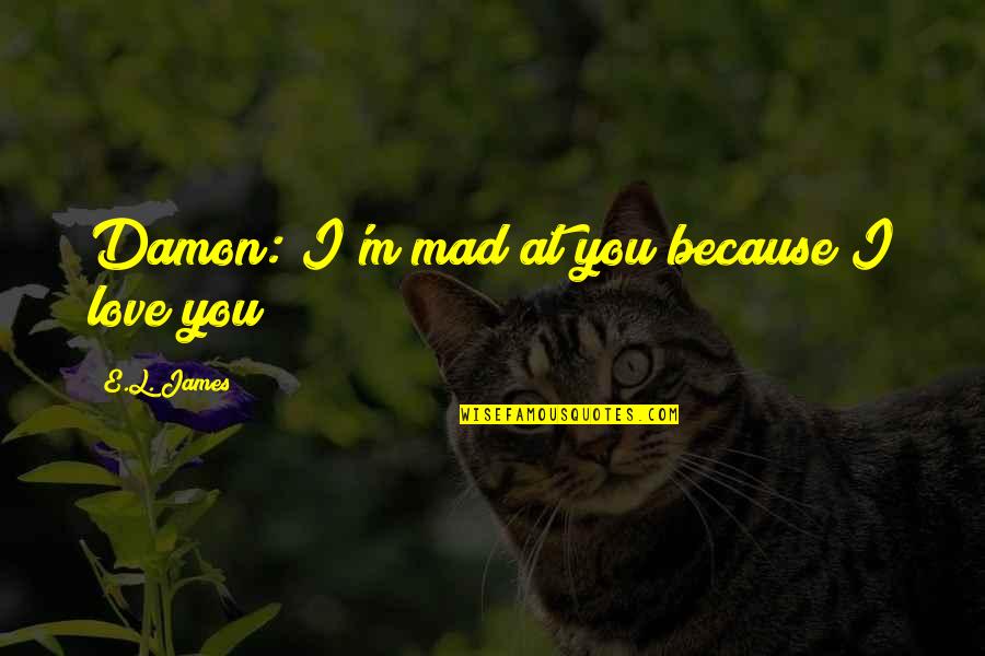 Mad Because I Love You Quotes By E.L. James: Damon: I'm mad at you because I love