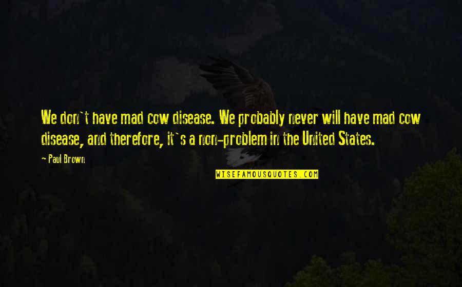Mad Cow Disease Quotes By Paul Brown: We don't have mad cow disease. We probably