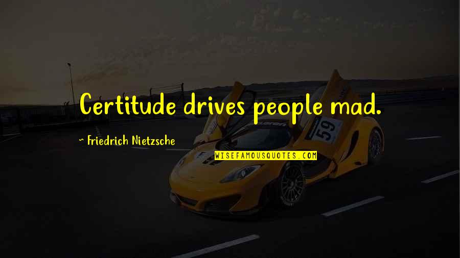 Mad Cow Quotes By Friedrich Nietzsche: Certitude drives people mad.