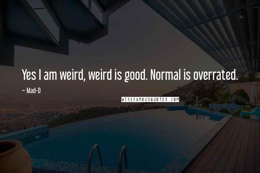 Mad-D quotes: Yes I am weird, weird is good. Normal is overrated.