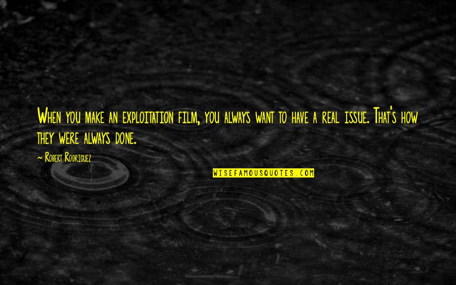 Mad Eye Moody Quotes By Robert Rodriguez: When you make an exploitation film, you always Mad Eye Moody Quotes By Robert Rodriguez: When you make an exploitation film, you always