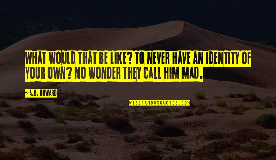 Mad For What Quotes By A.G. Howard: What would that be like? To never have