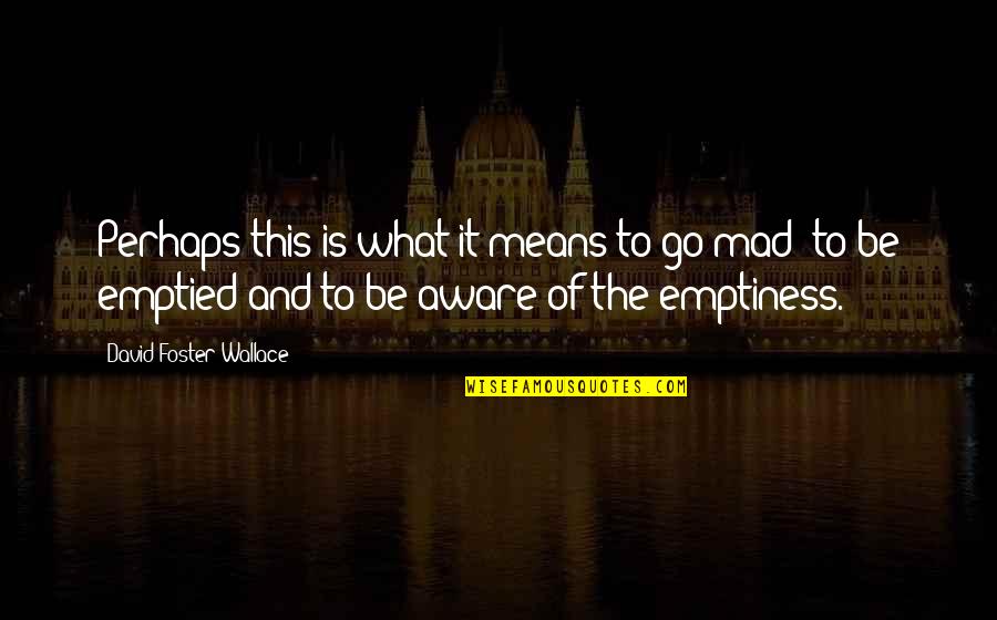 Mad For What Quotes By David Foster Wallace: Perhaps this is what it means to go Mad For What Quotes By David Foster Wallace: Perhaps this is what it means to go