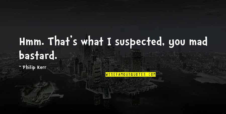 Mad For What Quotes By Philip Kerr: Hmm. That's what I suspected, you mad bastard. Mad For What Quotes By Philip Kerr: Hmm. That's what I suspected, you mad bastard.