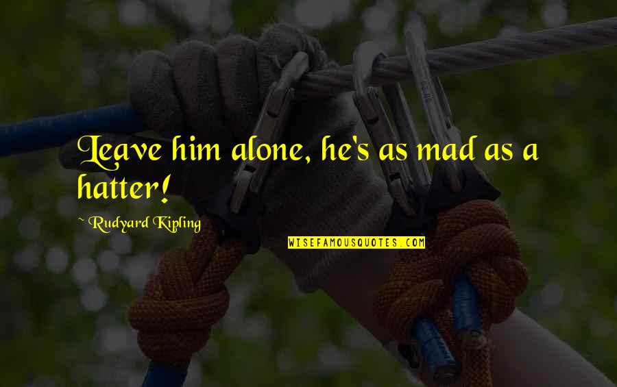 Mad Hatter Quotes By Rudyard Kipling: Leave him alone, he's as mad as a