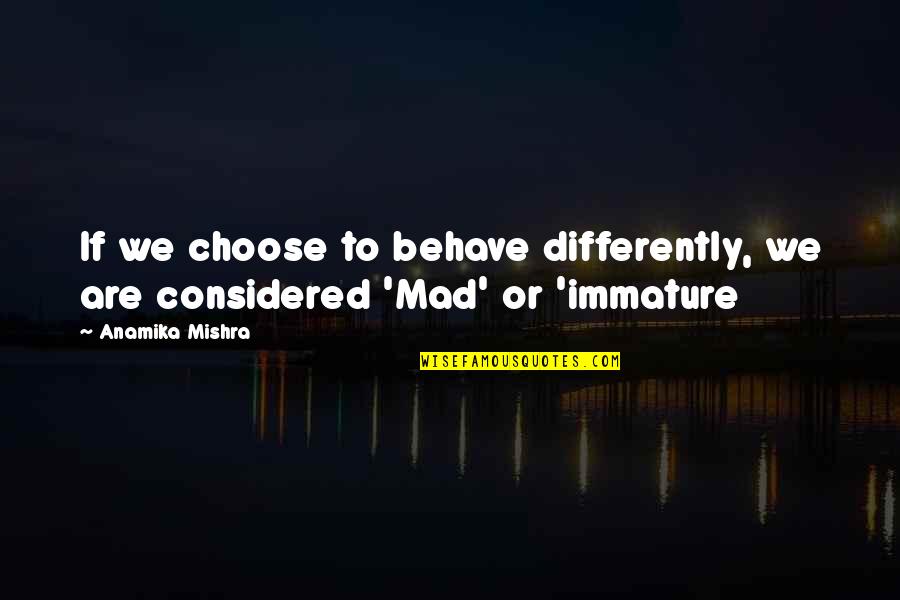 Mad Life Quotes By Anamika Mishra: If we choose to behave differently, we are