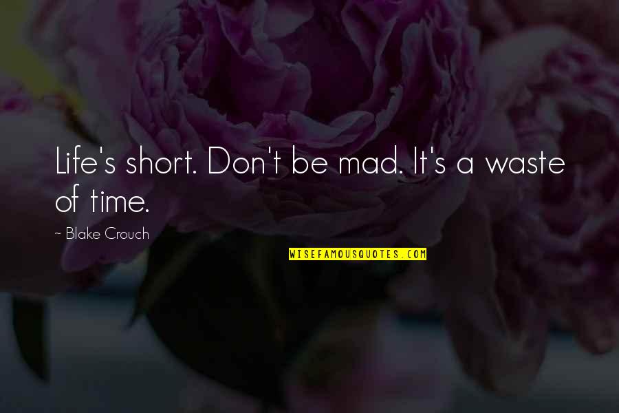 Mad Life Quotes By Blake Crouch: Life's short. Don't be mad. It's a waste