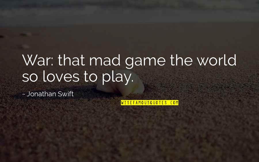 Mad Mad Mad Mad World Quotes By Jonathan Swift: War: that mad game the world so loves