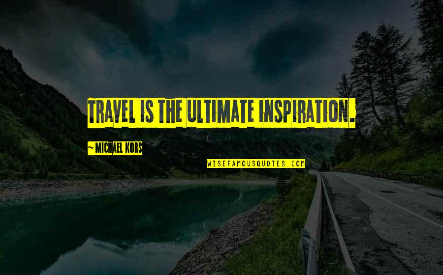 Mad Miss Manton Quotes By Michael Kors: Travel is the ultimate inspiration.