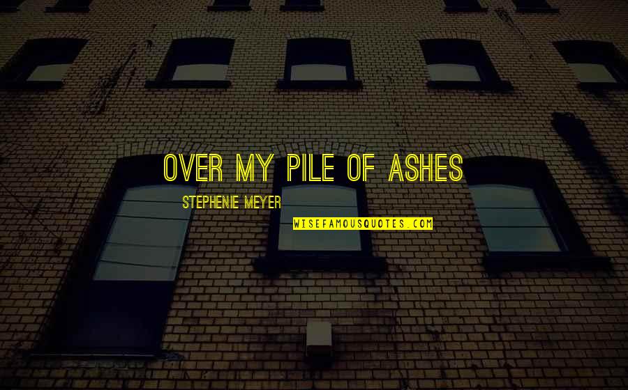 Mad Miss Manton Quotes By Stephenie Meyer: Over my pile of ashes