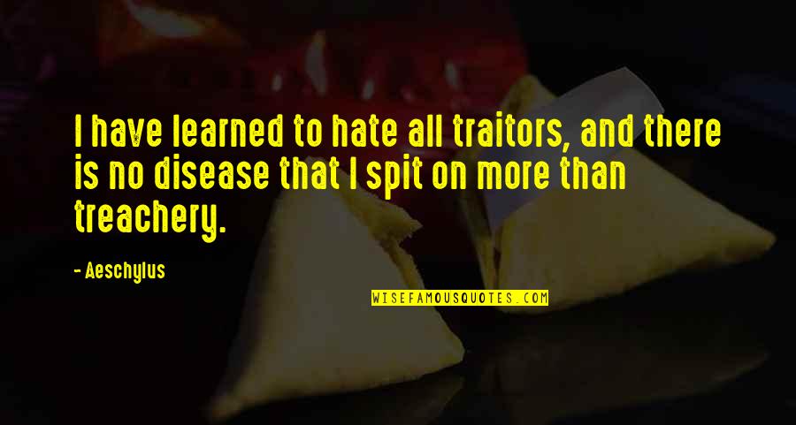Mad Moxxi Torgue Quotes By Aeschylus: I have learned to hate all traitors, and Mad Moxxi Torgue Quotes By Aeschylus: I have learned to hate all traitors, and