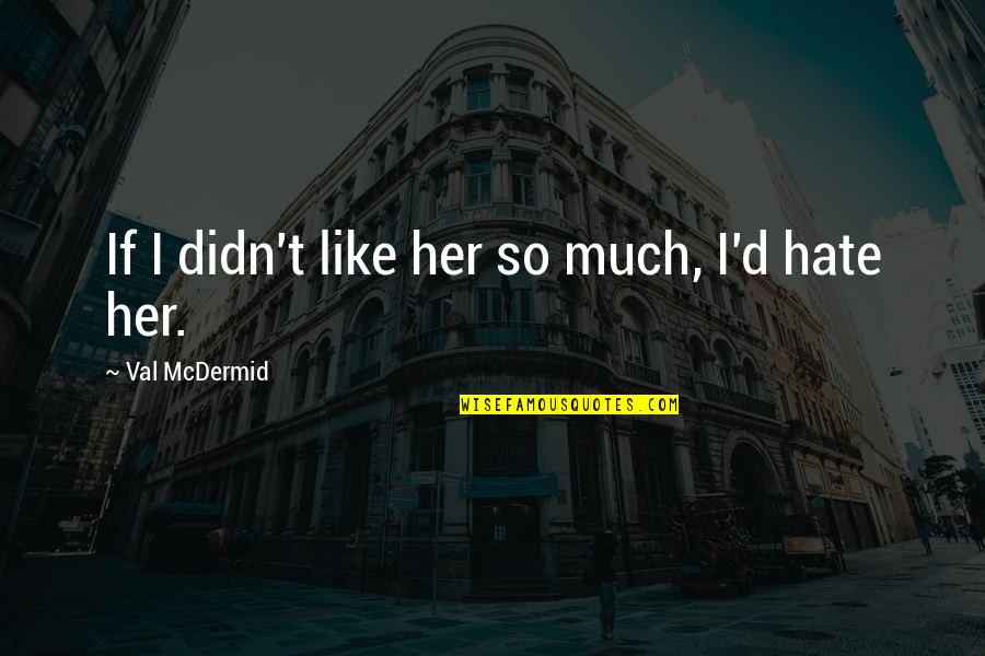 Mad Moxxi Torgue Quotes By Val McDermid: If I didn't like her so much, I'd Mad Moxxi Torgue Quotes By Val McDermid: If I didn't like her so much, I'd