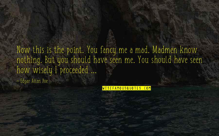 Mad Over Nothing Quotes By Edgar Allan Poe: Now this is the point. You fancy me Mad Over Nothing Quotes By Edgar Allan Poe: Now this is the point. You fancy me