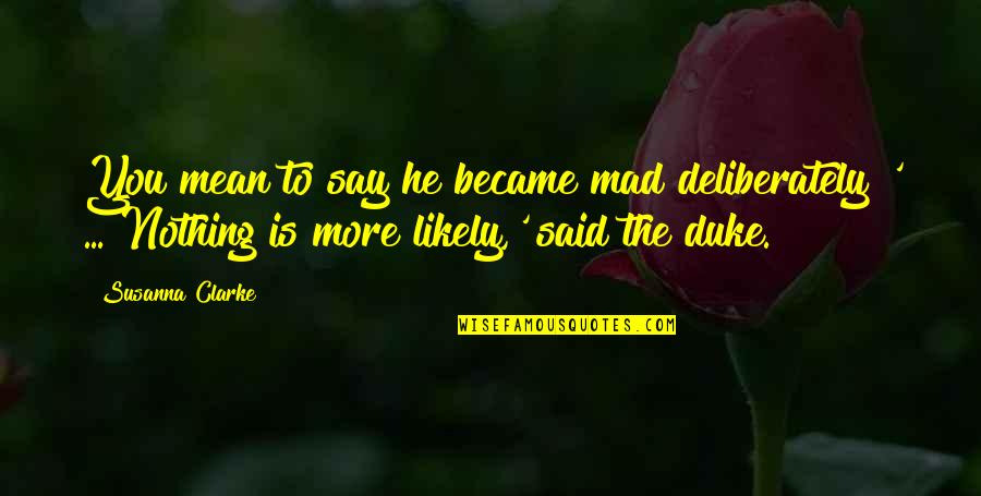 Mad Over Nothing Quotes By Susanna Clarke: You mean to say he became mad deliberately?' Mad Over Nothing Quotes By Susanna Clarke: You mean to say he became mad deliberately?'