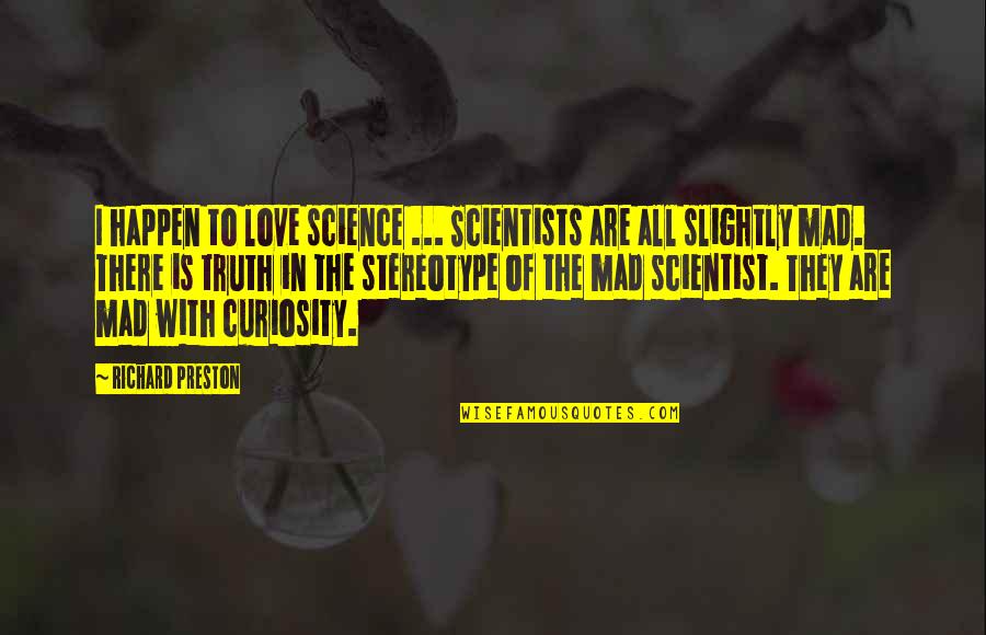 Mad Science Quotes By Richard Preston: I happen to love science ... Scientists are