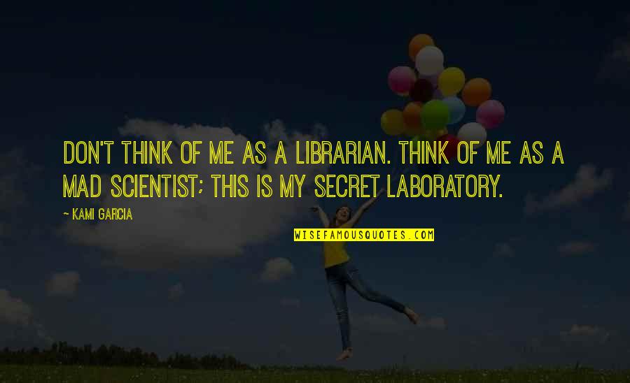 Mad Scientist Quotes By Kami Garcia: Don't think of me as a librarian. Think Mad Scientist Quotes By Kami Garcia: Don't think of me as a librarian. Think