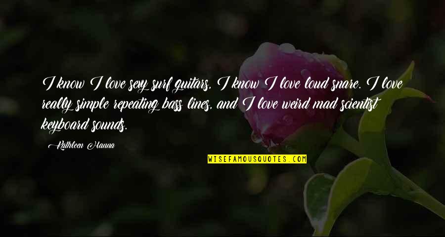Mad Scientist Quotes By Kathleen Hanna: I know I love sexy surf guitars, I Mad Scientist Quotes By Kathleen Hanna: I know I love sexy surf guitars, I