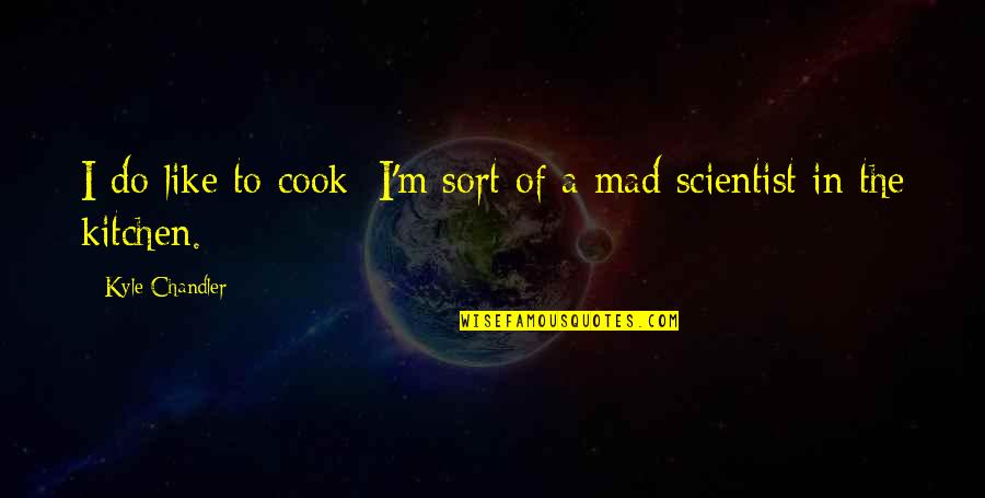 Mad Scientist Quotes By Kyle Chandler: I do like to cook; I'm sort of Mad Scientist Quotes By Kyle Chandler: I do like to cook; I'm sort of