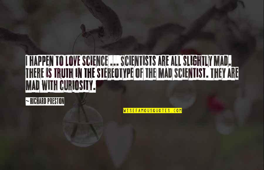 Mad Scientist Quotes By Richard Preston: I happen to love science ... Scientists are