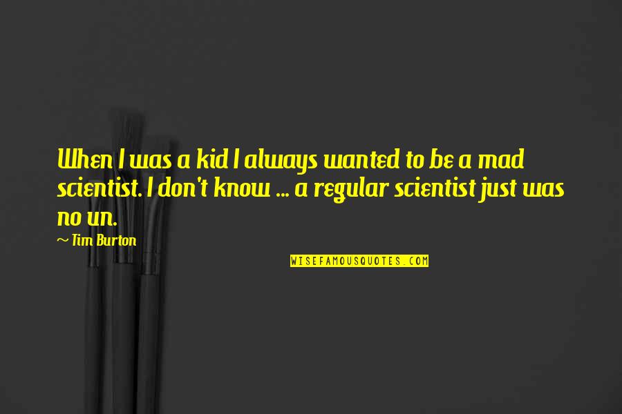 Mad Scientist Quotes By Tim Burton: When I was a kid I always wanted Mad Scientist Quotes By Tim Burton: When I was a kid I always wanted