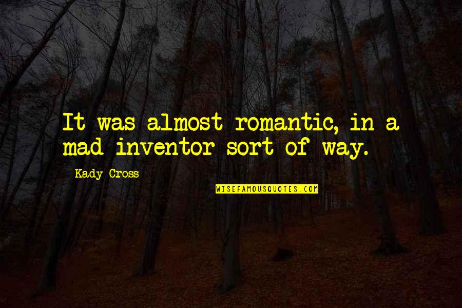 Mad Scientists Quotes By Kady Cross: It was almost romantic, in a mad-inventor sort