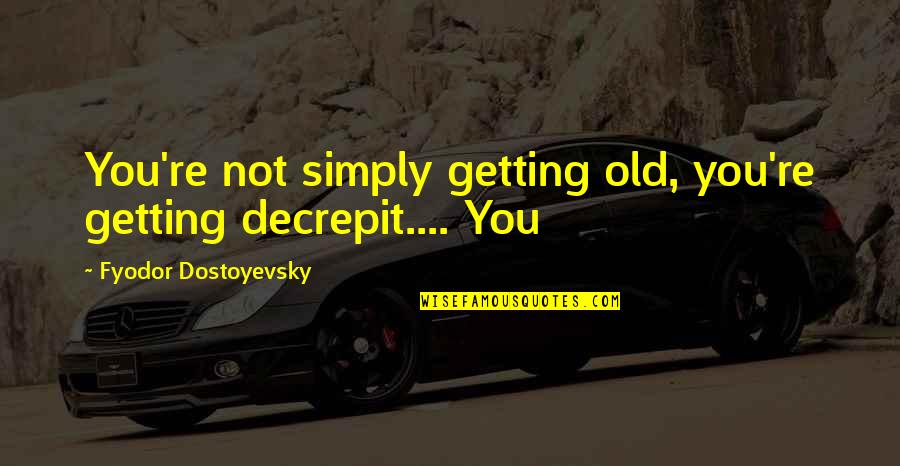 Mad Tv Stuart Larkin Quotes By Fyodor Dostoyevsky: You're not simply getting old, you're getting decrepit....